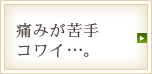 痛みが苦手コワイ…。