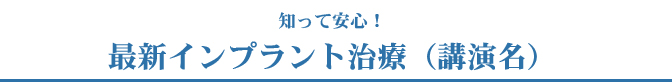 知って安心！ 最新インプラント治療